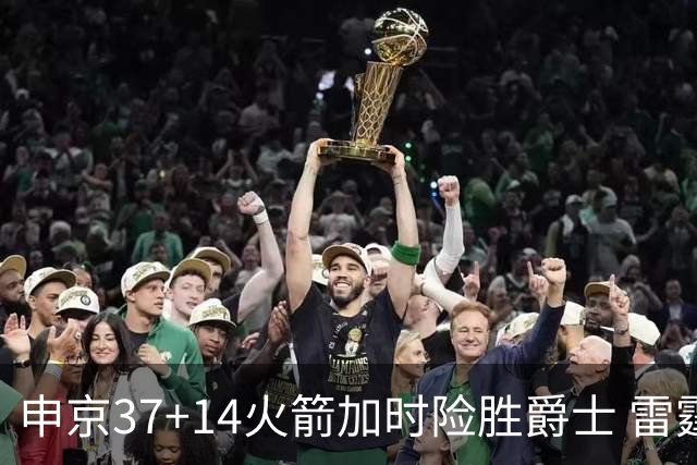 申京37+14火箭加时险胜爵士 雷霆逆转胜森林狼