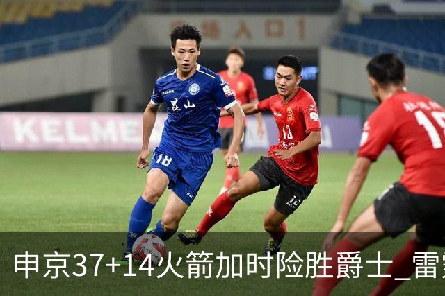 申京37+14火箭加时险胜爵士 雷霆逆转胜森林狼